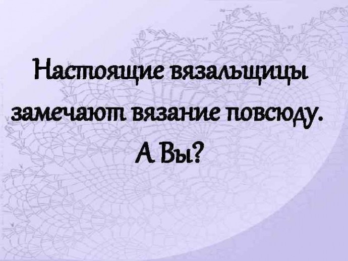 Воскресное обсуждение: замечаете ли Вы вязание в окружающем мире? Воскресное обсуждение: замечаете ли Вы вязание в окружающем мире?