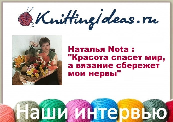 Наталья Nota : "Красота спасет мир, а вязание сбережет мои нервы"