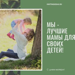 С днем матери, дорогие рукодельницы!