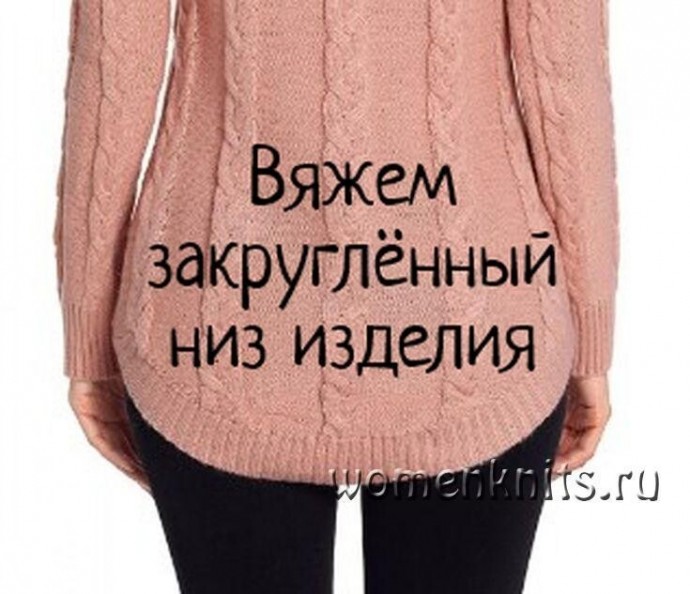 Вяжем закруглённый низ изделия!!! Вяжем закруглённый низ изделия!!!