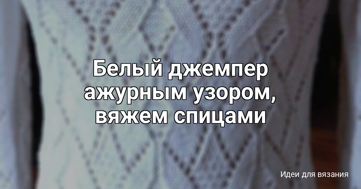 Белый джемпер ажурным узором, вяжем спицами