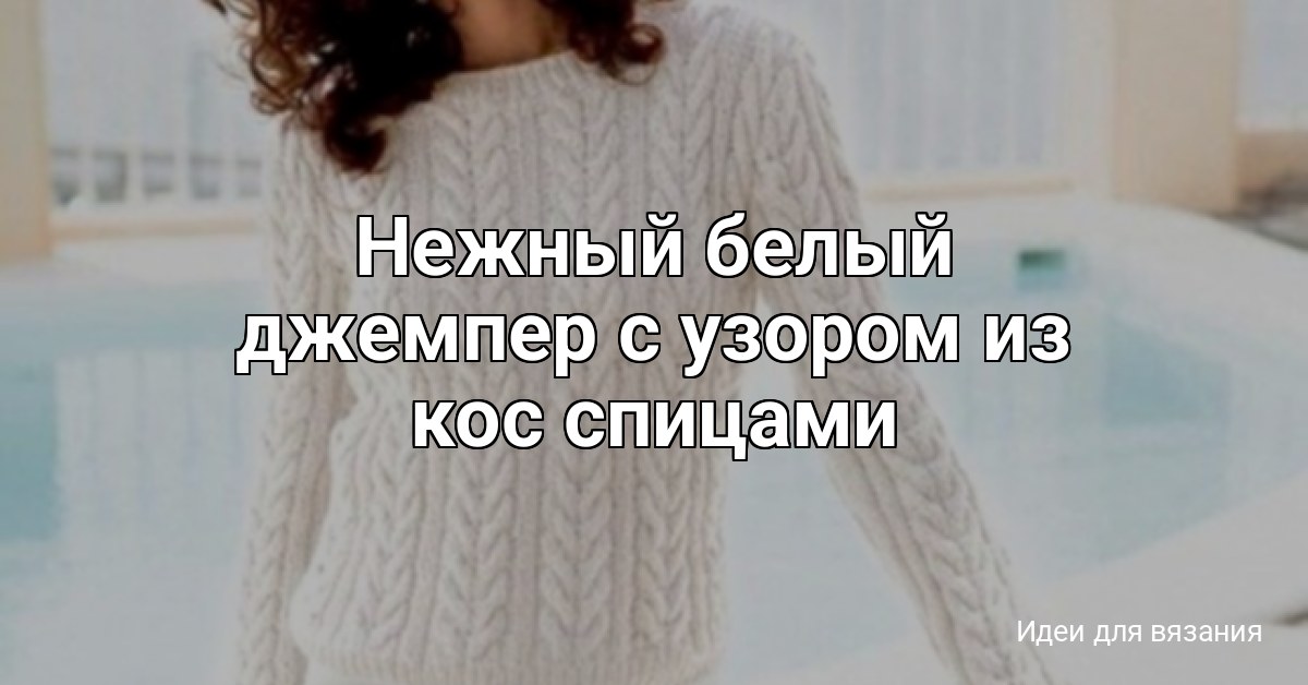 Нежный белый джемпер с узором из кос спицами