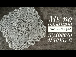 Учимся вязать пуховый платок на примере миниатюры.